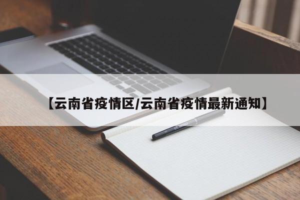 【云南省疫情区/云南省疫情最新通知】