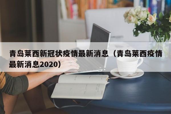 青岛莱西新冠状疫情最新消息(青岛莱西疫情最新消息2020)