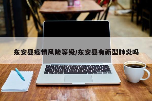 东安县疫情风险等级/东安县有新型肺炎吗