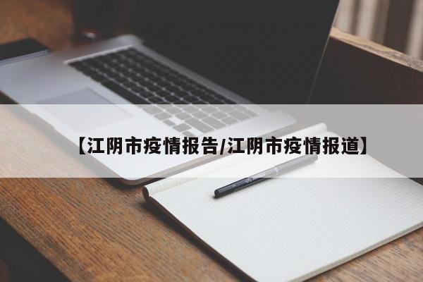【江阴市疫情报告/江阴市疫情报道】